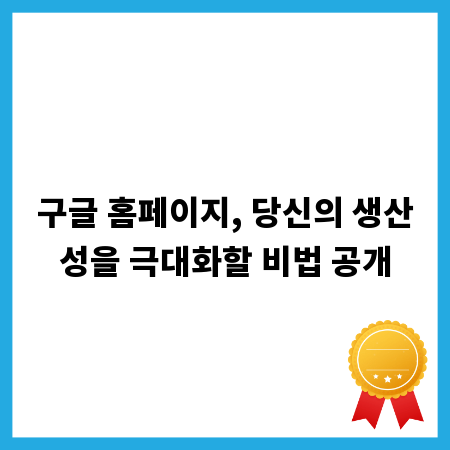 구글 홈페이지, 당신의 생산성을 극대화할 비법 공개