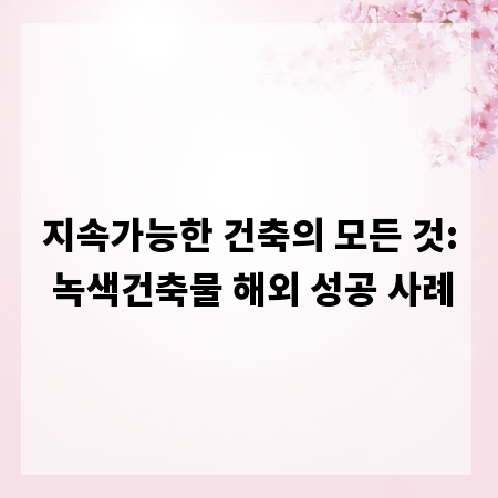 지속가능한 건축의 모든 것: 녹색건축물 해외 성공 사례