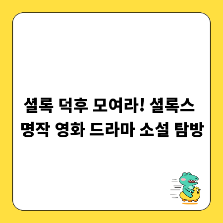 셜록 덕후 모여라! 셜록스 명작 영화 드라마 소설 탐방