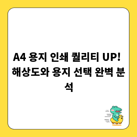A4 용지 인쇄 퀄리티 UP! 해상도와 용지 선택 완벽 분석