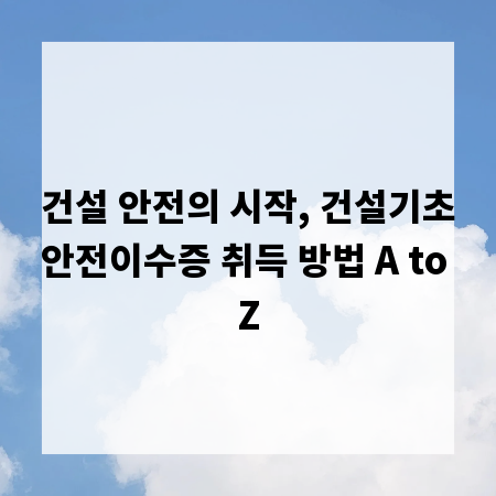 건설 안전의 시작, 건설기초안전이수증 취득 방법 A to Z