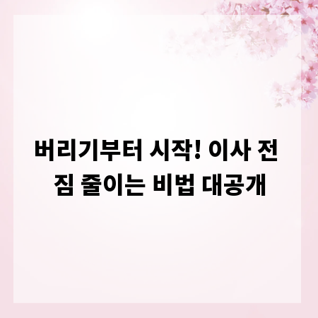 버리기부터 시작! 이사 전 짐 줄이는 비법 대공개
