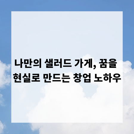 나만의 샐러드 가게, 꿈을 현실로 만드는 창업 노하우