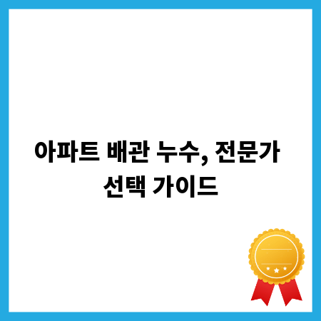 아파트 배관 누수, 전문가 선택 가이드