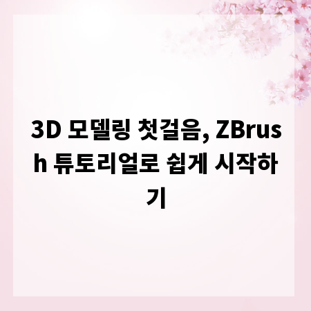 3D 모델링 첫걸음, ZBrush 튜토리얼로 쉽게 시작하기