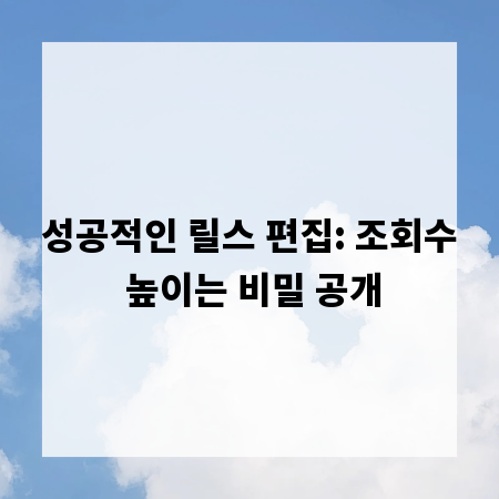 성공적인 릴스 편집: 조회수 높이는 비밀 공개
