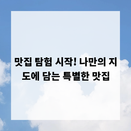 맛집 탐험 시작! 나만의 지도에 담는 특별한 맛집