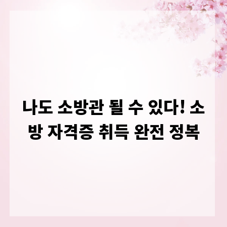 나도 소방관 될 수 있다! 소방 자격증 취득 완전 정복