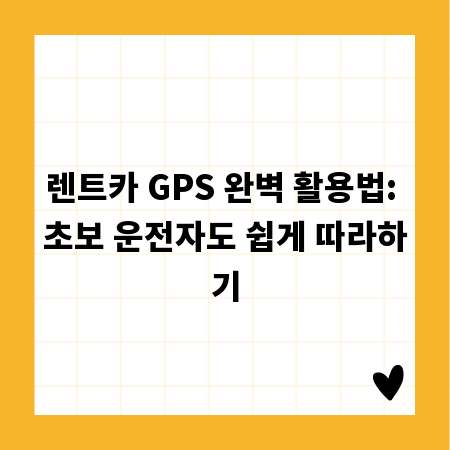 렌트카 GPS 완벽 활용법: 초보 운전자도 쉽게 따라하기