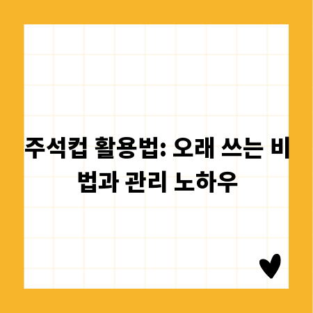 주석컵 활용법: 오래 쓰는 비법과 관리 노하우