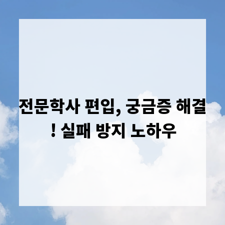 전문학사 편입, 궁금증 해결! 실패 방지 노하우