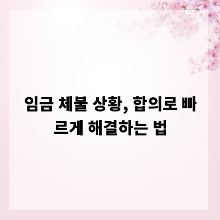 임금 체불 상황, 합의로 빠르게 해결하는 법