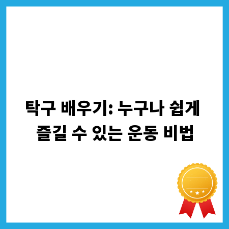 탁구 배우기: 누구나 쉽게 즐길 수 있는 운동 비법
