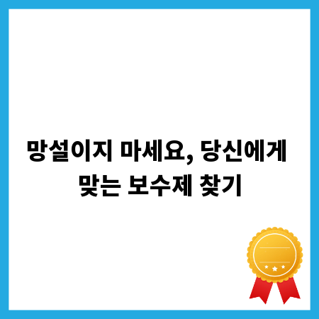 망설이지 마세요, 당신에게 맞는 보수제 찾기