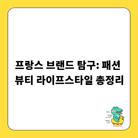 프랑스 브랜드 탐구: 패션 뷰티 라이프스타일 총정리
