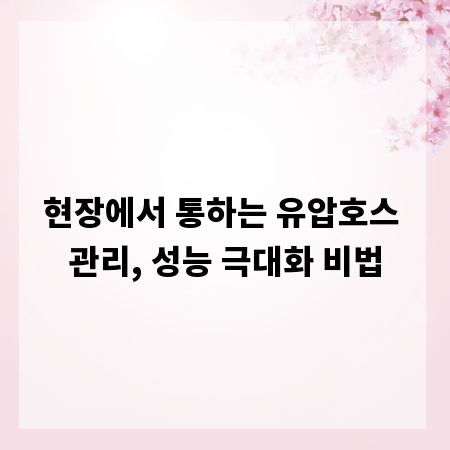 현장에서 통하는 유압호스 관리, 성능 극대화 비법