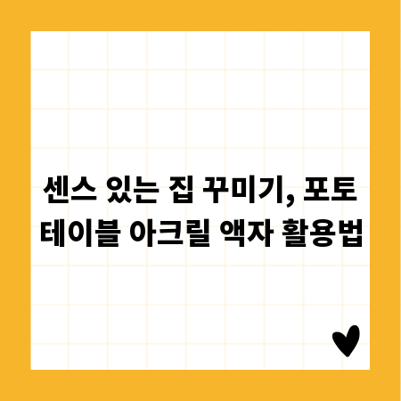 센스 있는 집 꾸미기, 포토테이블 아크릴 액자 활용법