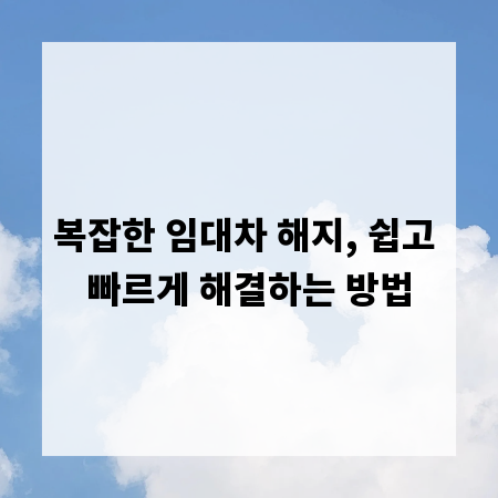 복잡한 임대차 해지, 쉽고 빠르게 해결하는 방법