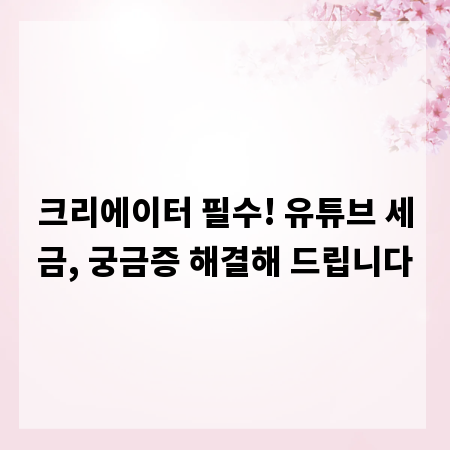 크리에이터 필수! 유튜브 세금, 궁금증 해결해 드립니다