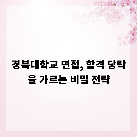 경북대학교 면접, 합격 당락을 가르는 비밀 전략
