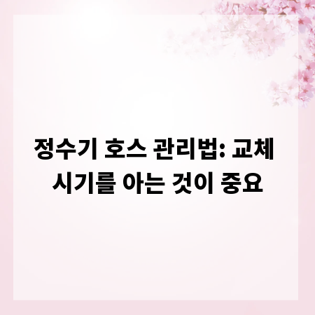 정수기 호스 관리법: 교체 시기를 아는 것이 중요