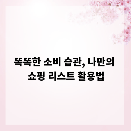 똑똑한 소비 습관, 나만의 쇼핑 리스트 활용법