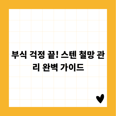 부식 걱정 끝! 스텐 철망 관리 완벽 가이드