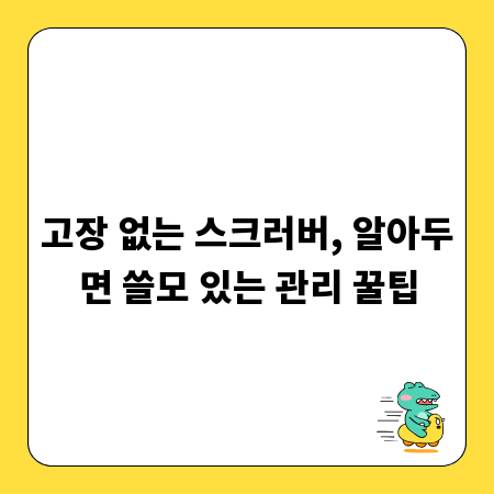 고장 없는 스크러버, 알아두면 쓸모 있는 관리 꿀팁