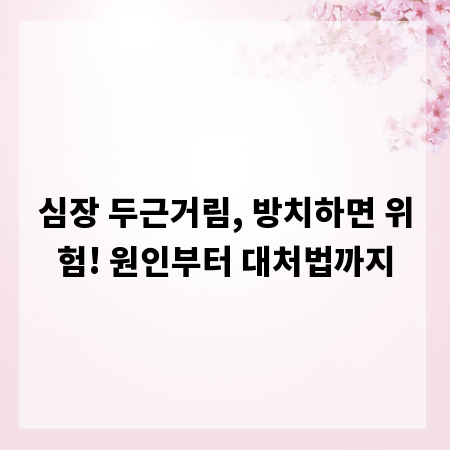 심장 두근거림, 방치하면 위험! 원인부터 대처법까지