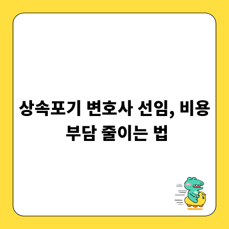 상속포기, 변호사 선임 비용 합리적으로 알아보자