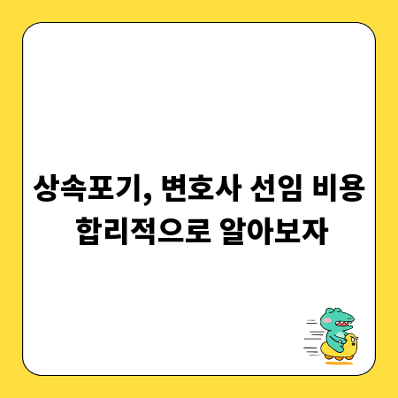 상속포기, 변호사 선임 비용 합리적으로 알아보자
