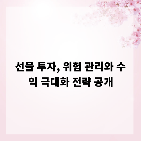 선물 투자, 위험 관리와 수익 극대화 전략 공개