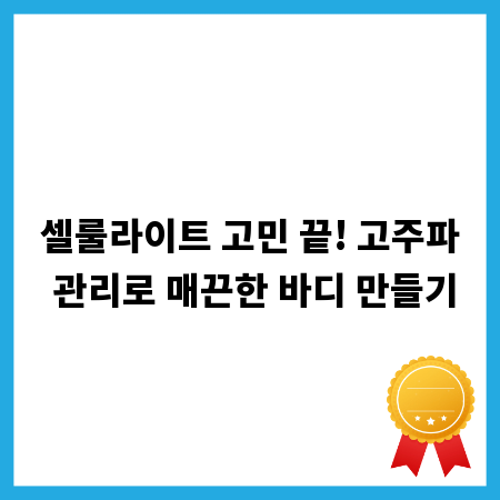 셀룰라이트 고민 끝! 고주파 관리로 매끈한 바디 만들기