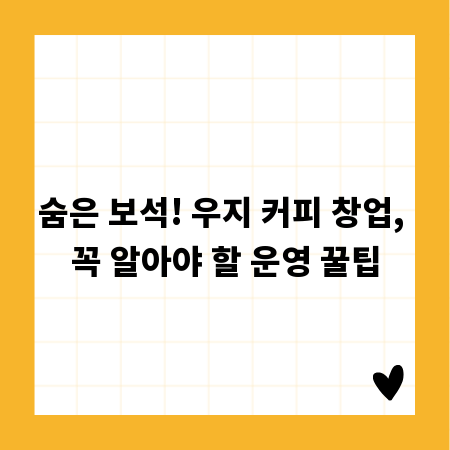 숨은 보석! 우지 커피 창업, 꼭 알아야 할 운영 꿀팁