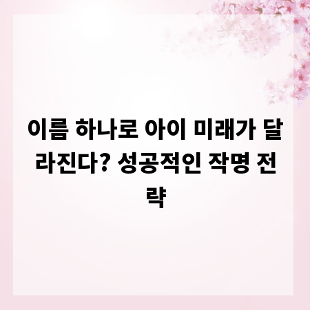 이름 하나로 아이 미래가 달라진다? 성공적인 작명 전략