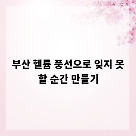 부산 헬륨 풍선으로 잊지 못할 순간 만들기