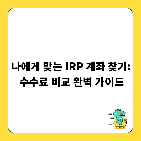 나에게 맞는 IRP 계좌 찾기: 수수료 비교 완벽 가이드