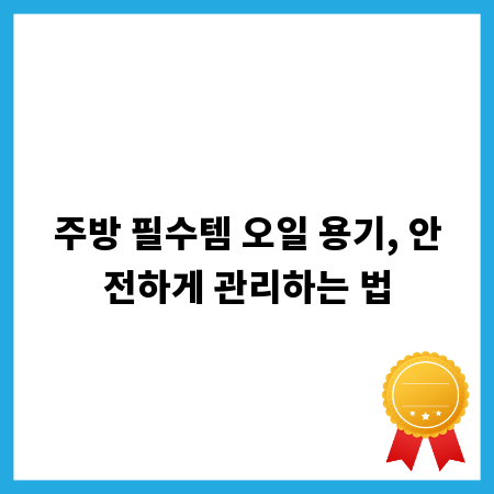 주방 필수템 오일 용기, 안전하게 관리하는 법