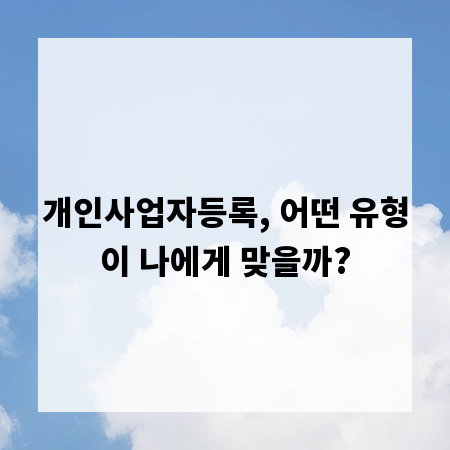 개인사업자등록, 어떤 유형이 나에게 맞을까?