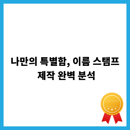 나만의 특별함, 이름 스탬프 제작 완벽 분석