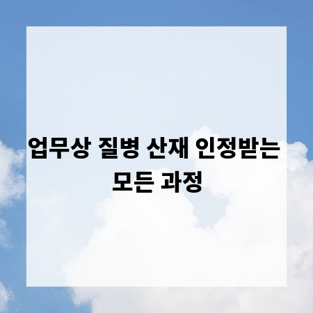 업무상 질병 산재 인정받는 모든 과정