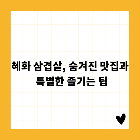 혜화 삼겹살, 숨겨진 맛집과 특별한 즐기는 팁