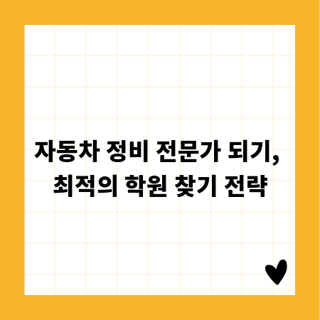 자동차 정비 전문가 되기, 최적의 학원 찾기 전략