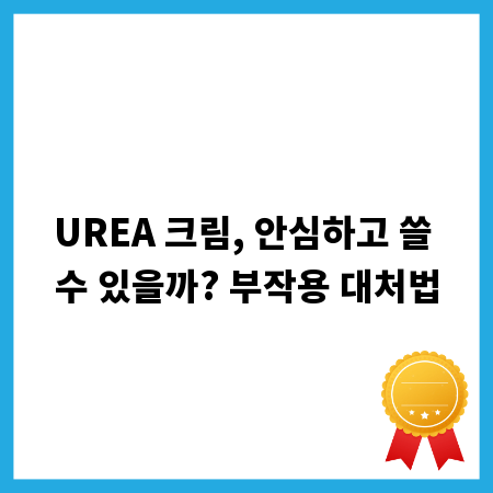 UREA 크림, 안심하고 쓸 수 있을까? 부작용 대처법