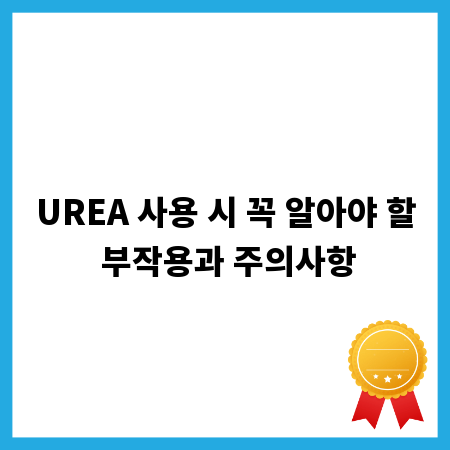 UREA 사용 시 꼭 알아야 할 부작용과 주의사항