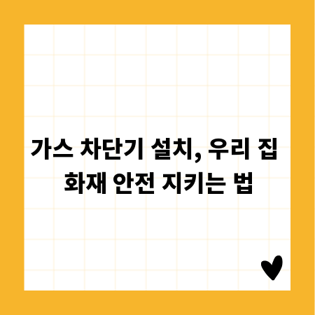 가스 차단기 설치, 우리 집 화재 안전 지키는 법