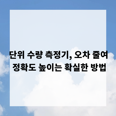 단위 수량 측정기, 오차 줄여 정확도 높이는 확실한 방법