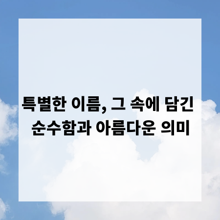 특별한 이름, 그 속에 담긴 순수함과 아름다운 의미