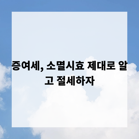 증여세, 소멸시효 제대로 알고 절세하자