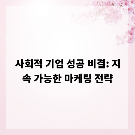 사회적 기업 성공 비결: 지속 가능한 마케팅 전략